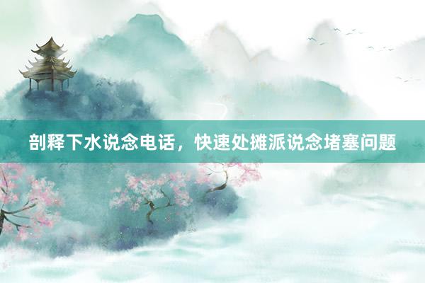 剖释下水说念电话，快速处摊派说念堵塞问题