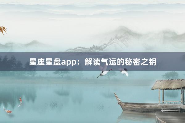 星座星盘app：解读气运的秘密之钥