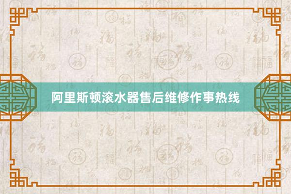 阿里斯顿滚水器售后维修作事热线