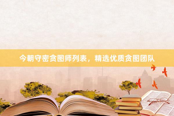 今朝守密贪图师列表，精选优质贪图团队