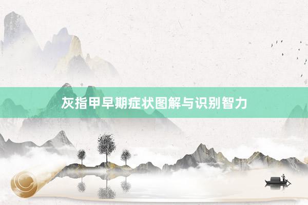 灰指甲早期症状图解与识别智力