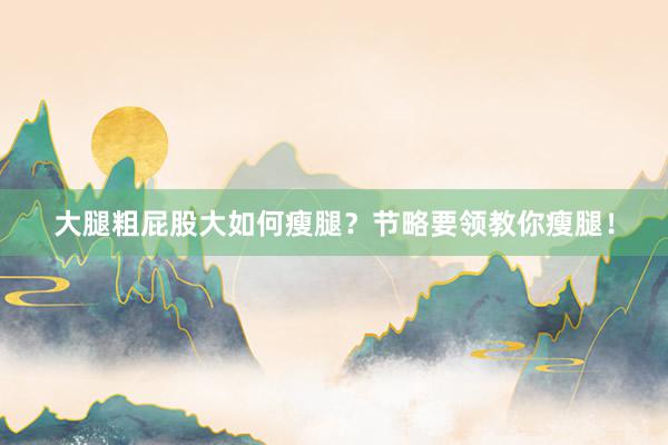 大腿粗屁股大如何瘦腿？节略要领教你瘦腿！
