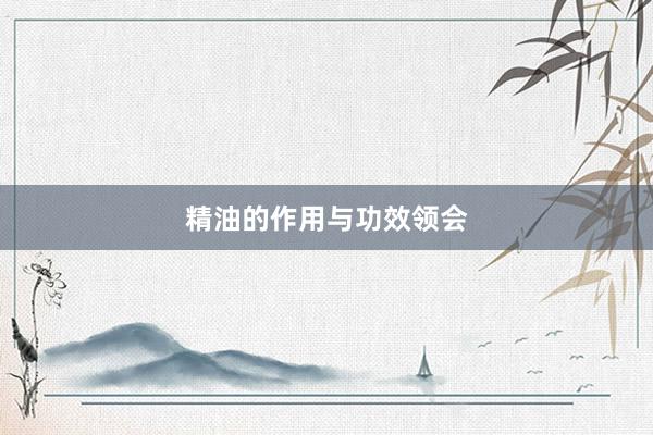 精油的作用与功效领会