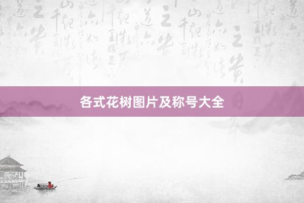 各式花树图片及称号大全