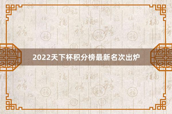 2022天下杯积分榜最新名次出炉
