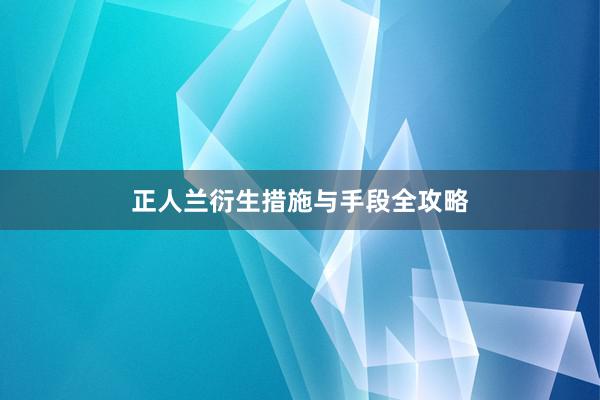 正人兰衍生措施与手段全攻略