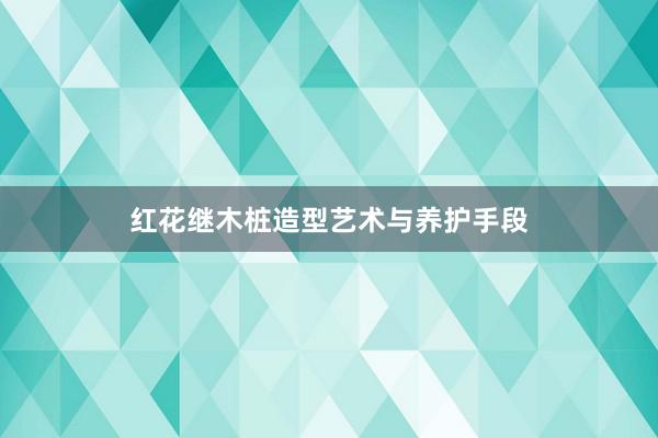 红花继木桩造型艺术与养护手段