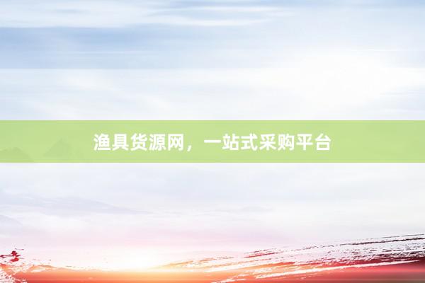 渔具货源网，一站式采购平台
