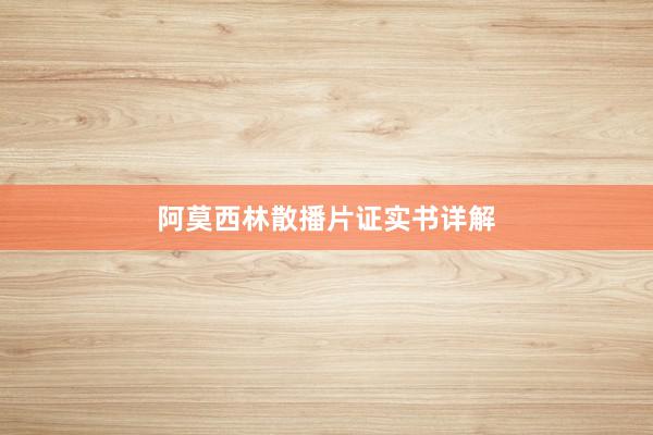 阿莫西林散播片证实书详解